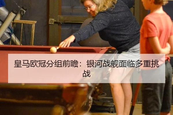皇马欧冠分组前瞻：银河战舰面临多重挑战
