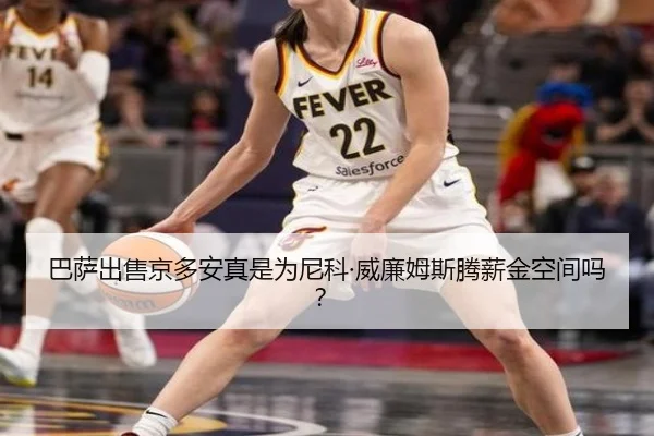 巴萨出售京多安真是为尼科·威廉姆斯腾薪金空间吗？