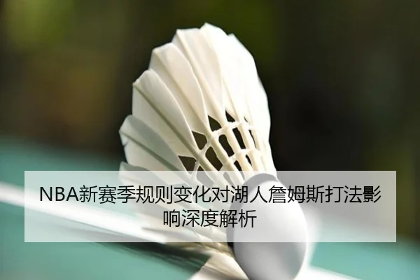 NBA新赛季规则变化对湖人詹姆斯打法影响深度解析